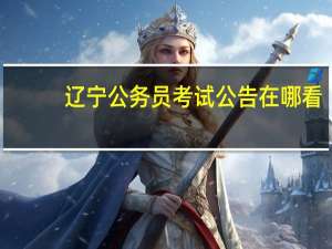 辽宁公务员考试公告在哪看