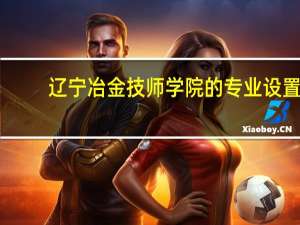 辽宁冶金技师学院的专业设置