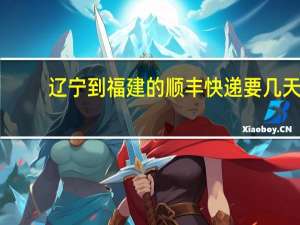 辽宁到福建的顺丰快递要几天
