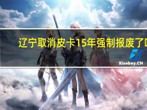 辽宁取消皮卡15年强制报废了吗