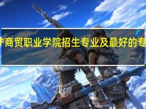 辽宁商贸职业学院招生专业及最好的专业有哪些