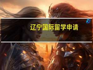 辽宁国际留学申请（辽宁国际留学）