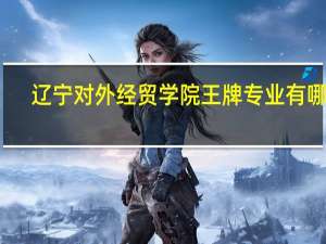 辽宁对外经贸学院王牌专业有哪些