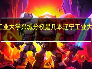 辽宁工业大学兴城分校是几本 辽宁工业大学录取查询