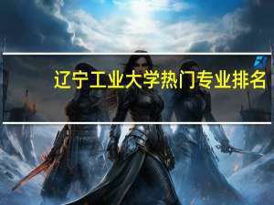 辽宁工业大学热门专业排名