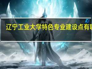 辽宁工业大学特色专业建设点有哪些