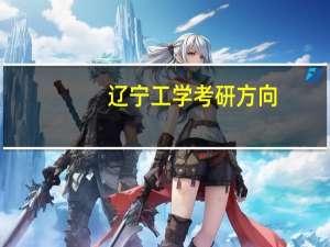 辽宁工学考研方向（辽宁工学院官网）