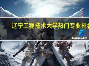 辽宁工程技术大学热门专业排名