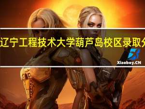 辽宁工程技术大学葫芦岛校区录取分数线