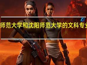辽宁师范大学和沈阳师范大学的文科专业哪个更好