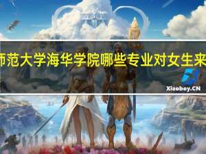 辽宁师范大学海华学院哪些专业对女生来说比较适合