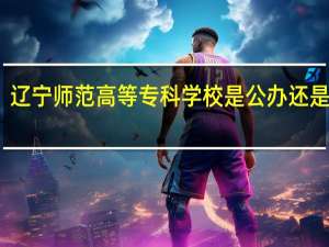 辽宁师范高等专科学校是公办还是民办