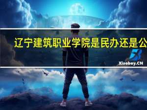 辽宁建筑职业学院是民办还是公办