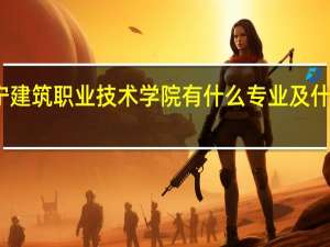 辽宁建筑职业技术学院有什么专业及什么专业好