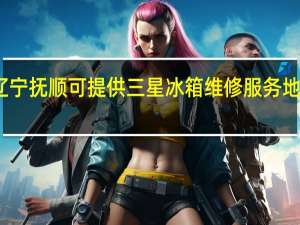 辽宁抚顺可提供三星冰箱维修服务地址在哪