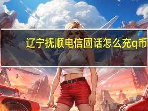 辽宁抚顺电信固话怎么充q币（固话充q币）