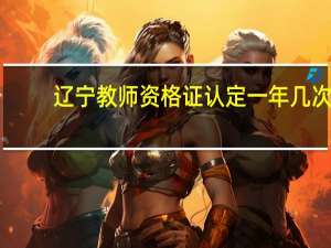 辽宁教师资格证认定一年几次