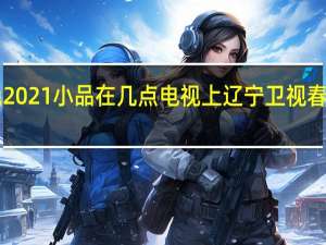 辽宁春晚2021小品在几点电视上 辽宁卫视春晚2021节目单