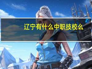 辽宁有什么中职技校么