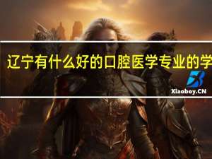 辽宁有什么好的口腔医学专业的学校吗