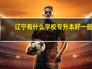 辽宁有什么学校专升本好一些