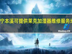 辽宁本溪可提供莱克加湿器维修服务地址在哪