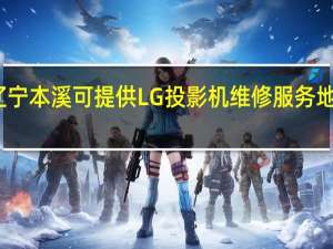 辽宁本溪可提供LG投影机维修服务地址在哪