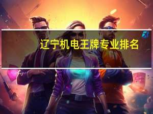 辽宁机电王牌专业排名