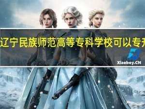 辽宁民族师范高等专科学校可以专升本吗