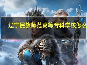 辽宁民族师范高等专科学校怎么样