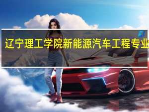 辽宁理工学院新能源汽车工程专业好吗