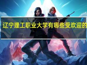 辽宁理工职业大学有哪些受欢迎的专业