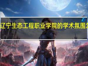 辽宁生态工程职业学院的学术氛围怎么样