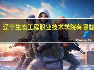 辽宁生态工程职业技术学院有哪些专业