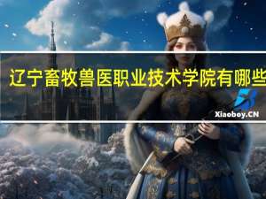 辽宁畜牧兽医职业技术学院有哪些系别
