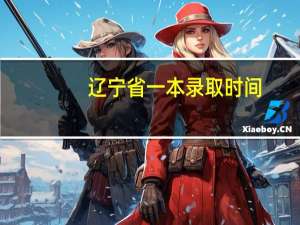 辽宁省一本录取时间