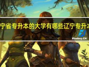 辽宁省专升本的大学有哪些 辽宁专升本的大学
