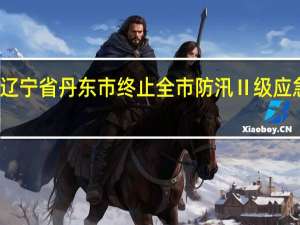 辽宁省丹东市终止全市防汛Ⅱ级应急响应