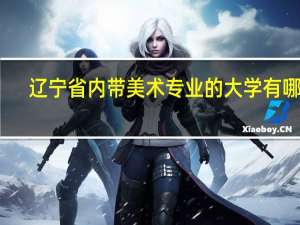 辽宁省内带美术专业的大学有哪些