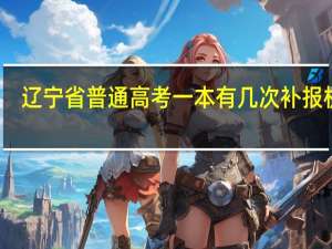 辽宁省普通高考一本有几次补报机会