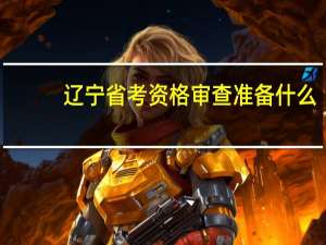 辽宁省考资格审查准备什么