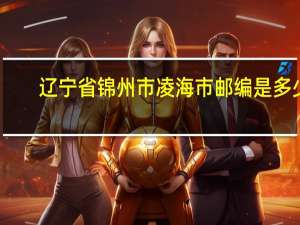 辽宁省锦州市凌海市邮编是多少