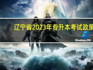 辽宁省2023年专升本考试政策