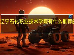 辽宁石化职业技术学院有什么推荐的专业