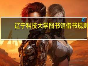 辽宁科技大学图书馆借书规则（辽宁科技大学图书馆）