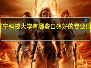 辽宁科技大学有哪些口碑好的专业值得就读