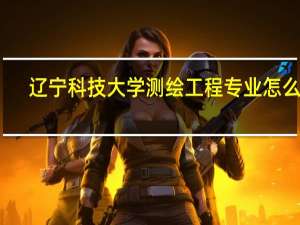 辽宁科技大学测绘工程专业怎么样
