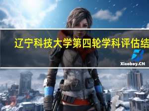 辽宁科技大学第四轮学科评估结果