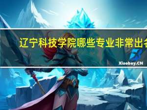 辽宁科技学院哪些专业非常出名