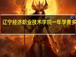 辽宁经济职业技术学院一年学费多少钱